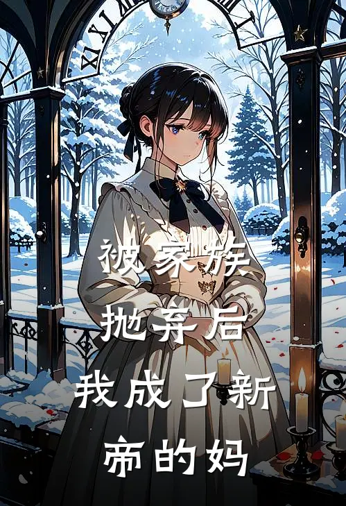 被家族抛弃后，我成了新帝的妈