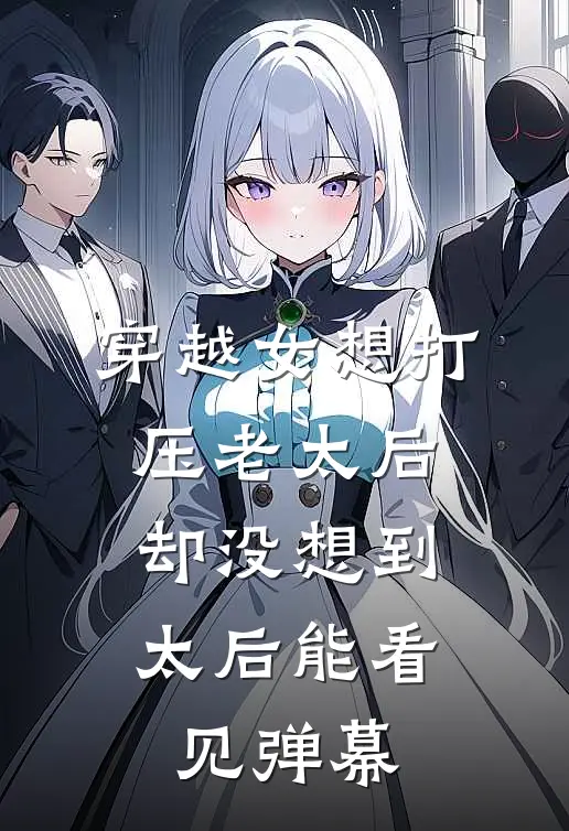 穿越女想打压老太后，却没想到太后能看见弹幕