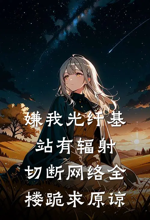 嫌我光纤基站有辐射，切断网络全楼跪求原谅林子墨浩浩完结小说免费阅读_完本热门小说嫌我光纤基站有辐射，切断网络全楼跪求原谅林子墨浩浩