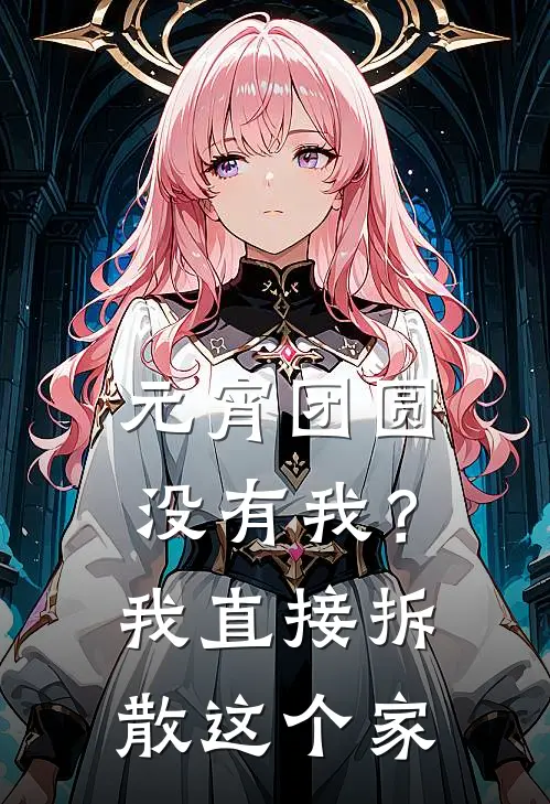 元宵团圆没有我？我直接拆散这个家张明陈潇全本免费小说_热门网络小说推荐元宵团圆没有我？我直接拆散这个家张明陈潇