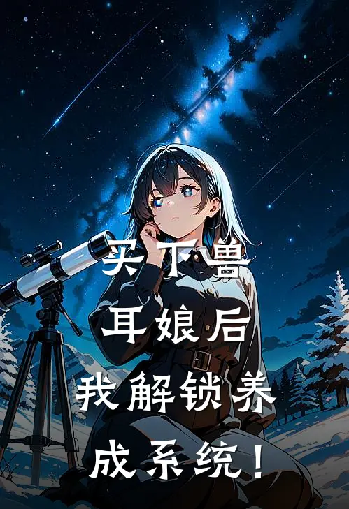 买下兽耳娘后，我解锁养成系统！莱林希拉热门小说阅读_免费完结小说买下兽耳娘后，我解锁养成系统！莱林希拉