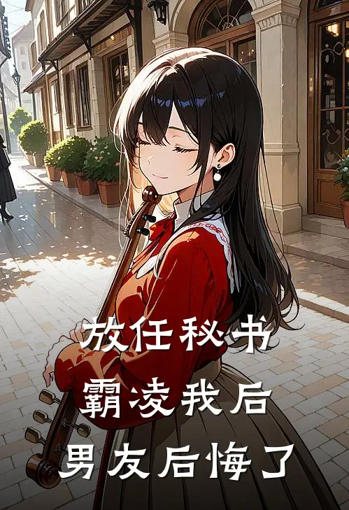 放任秘书霸凌我后，男友后悔了