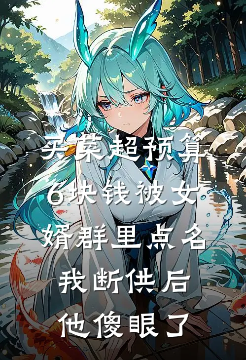 买菜超预算6块钱被女婿群里点名，我断供后他傻眼了(俊俊周建国)全文免费小说_小说免费完结买菜超预算6块钱被女婿群里点名，我断供后他傻眼了(俊俊周建国)