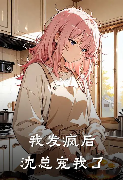 我发疯后，沈总宠我了黎姝沈墨琛最新完本小说_免费小说大全我发疯后，沈总宠我了(黎姝沈墨琛)