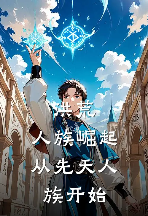 洪荒，人族崛起，从先天人族开始(凌昊向曦)已完结小说_小说免费阅读洪荒，人族崛起，从先天人族开始凌昊向曦