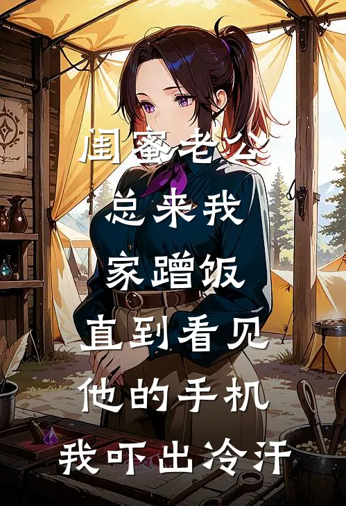 闺蜜老公总来我家蹭饭，直到看见他的手机，我吓出冷汗