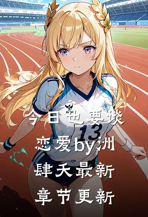 今日也要谈恋爱by洲肆夭最新章节更新