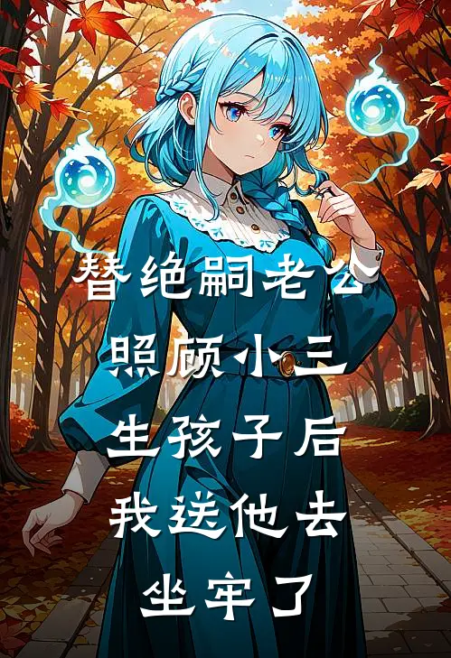 替绝嗣老公照顾小三生孩子后，我送他去坐牢了