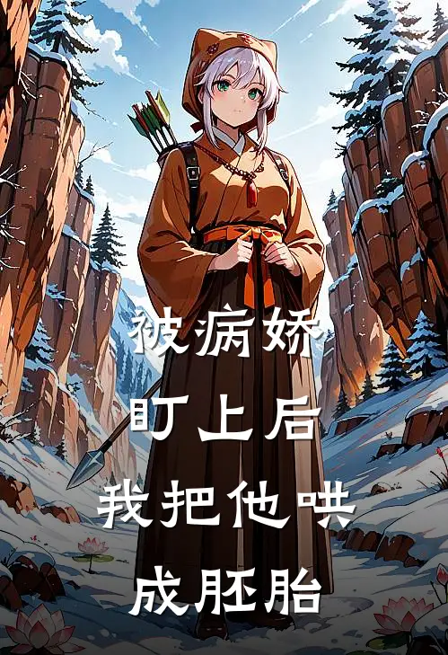 被病娇盯上后，我把他哄成胚胎